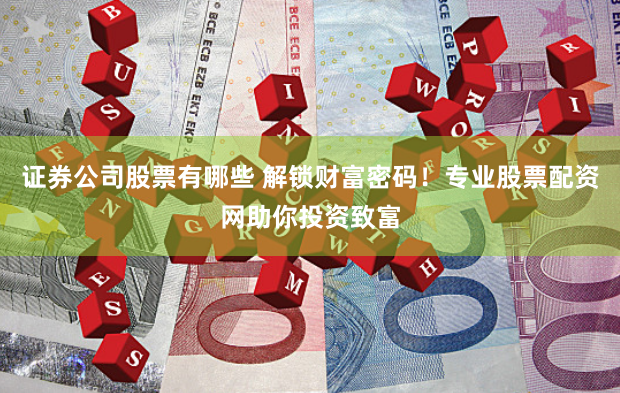 证券公司股票有哪些 解锁财富密码！专业股票配资网助你投资致富