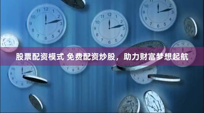 股票配资模式 免费配资炒股，助力财富梦想起航