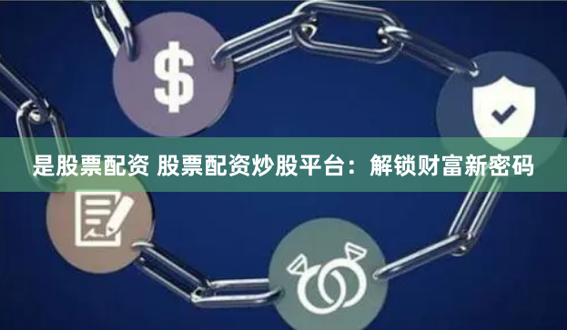 是股票配资 股票配资炒股平台：解锁财富新密码