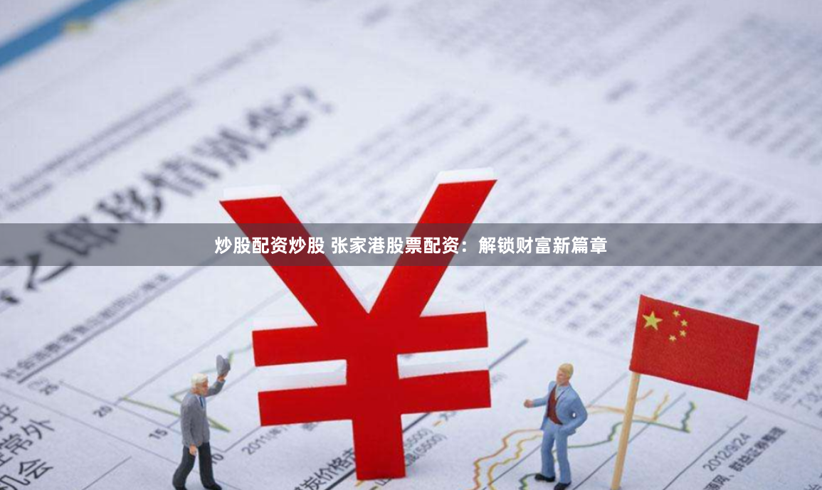 炒股配资炒股 张家港股票配资：解锁财富新篇章