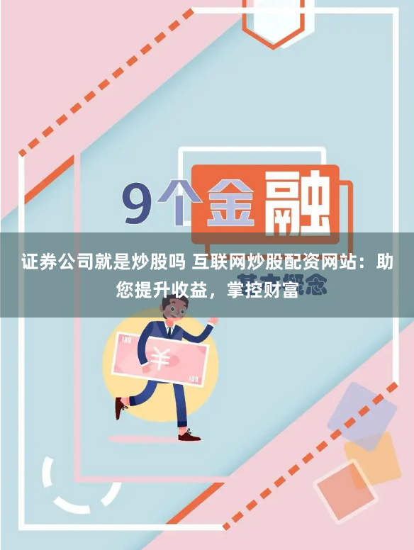 证券公司就是炒股吗 互联网炒股配资网站：助您提升收益，掌控财富