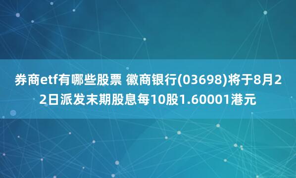 券商etf有哪些股票 徽商银行(03698)将于8月22日派发末期股息每10股1.60001港元