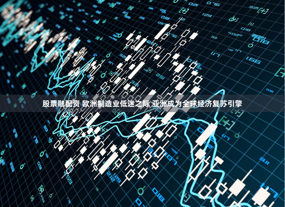 股票融配资 欧洲制造业低迷之际 亚洲成为全球经济复苏引擎