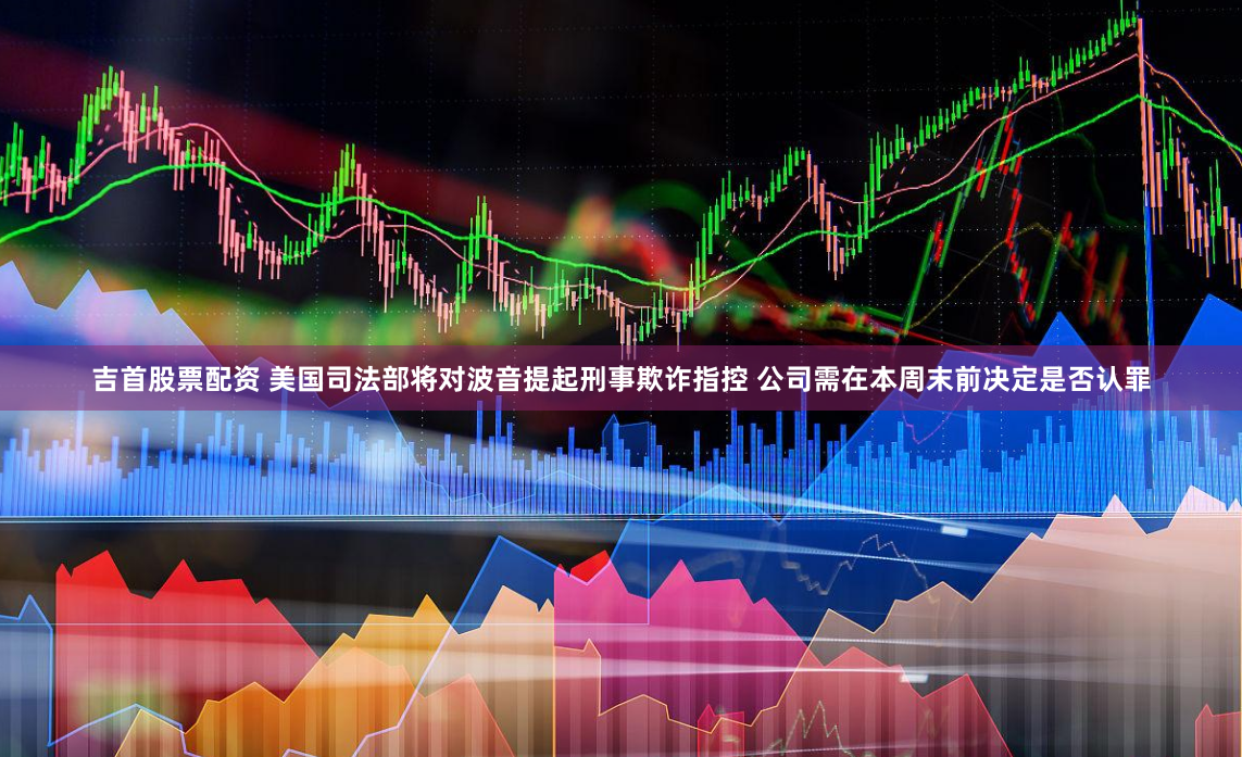 吉首股票配资 美国司法部将对波音提起刑事欺诈指控 公司需在本周末前决定是否认罪