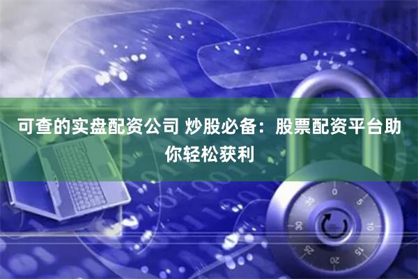 可查的实盘配资公司 炒股必备：股票配资平台助你轻松获利