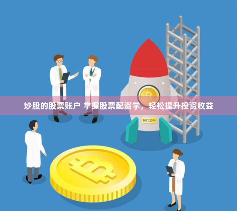 炒股的股票账户 掌握股票配资学，轻松提升投资收益