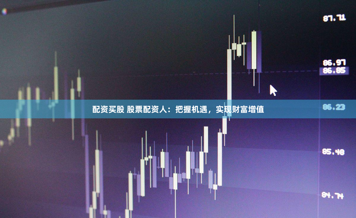 配资买股 股票配资人：把握机遇，实现财富增值