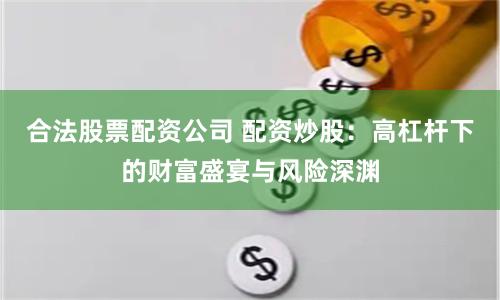 合法股票配资公司 配资炒股：高杠杆下的财富盛宴与风险深渊