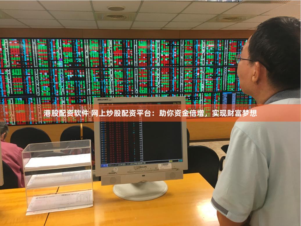 港股配资软件 网上炒股配资平台：助你资金倍增，实现财富梦想