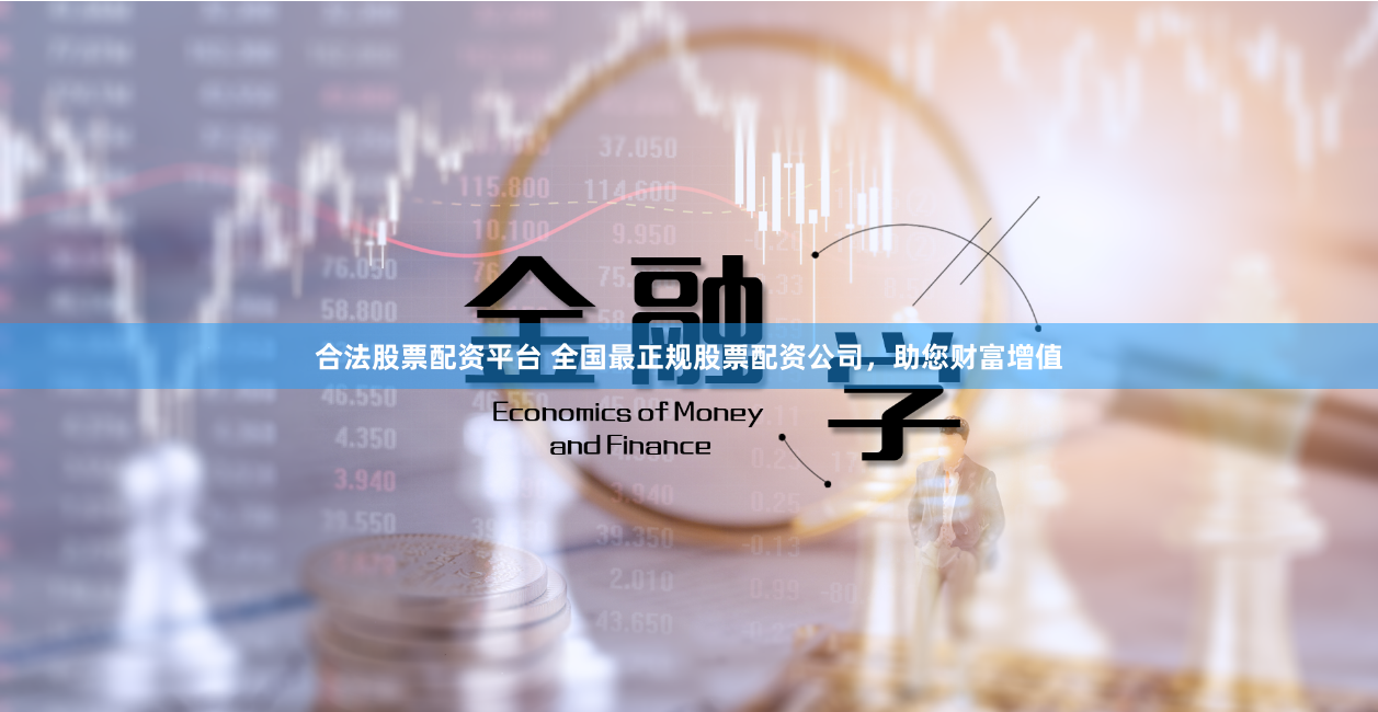 合法股票配资平台 全国最正规股票配资公司，助您财富增值