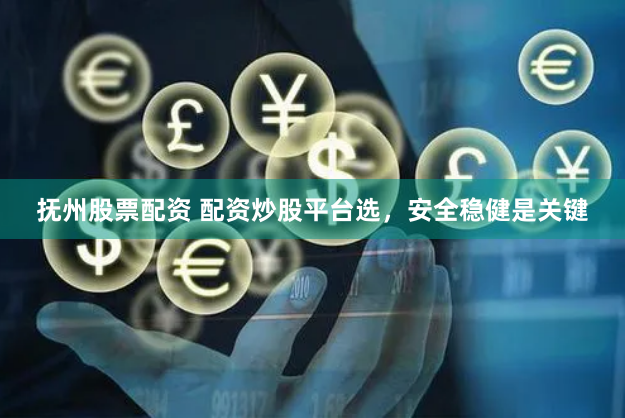 抚州股票配资 配资炒股平台选，安全稳健是关键