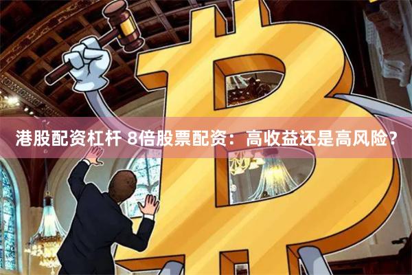 港股配资杠杆 8倍股票配资：高收益还是高风险？