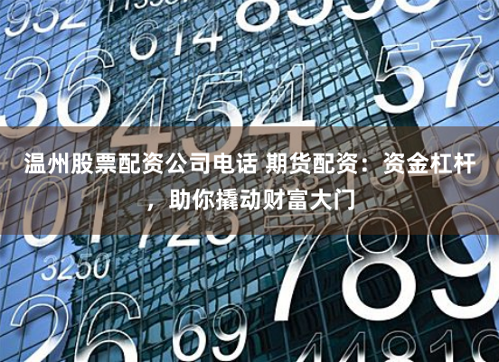 温州股票配资公司电话 期货配资：资金杠杆，助你撬动财富大门