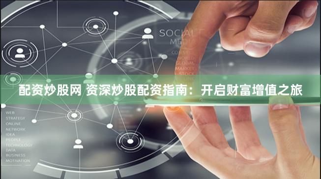 配资炒股网 资深炒股配资指南：开启财富增值之旅