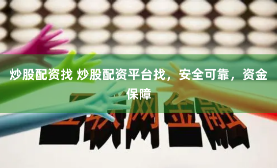 炒股配资找 炒股配资平台找，安全可靠，资金保障