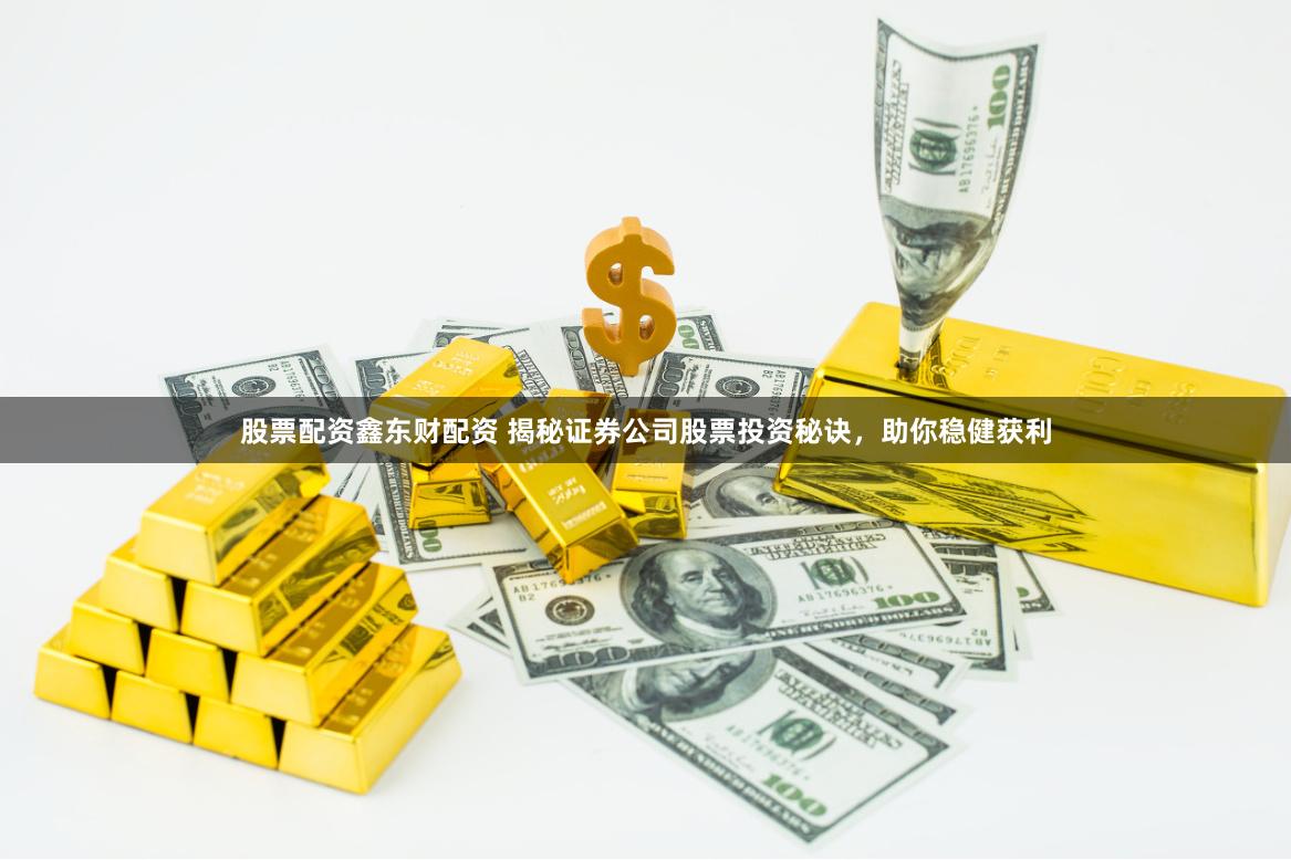 股票配资鑫东财配资 揭秘证券公司股票投资秘诀，助你稳健获利