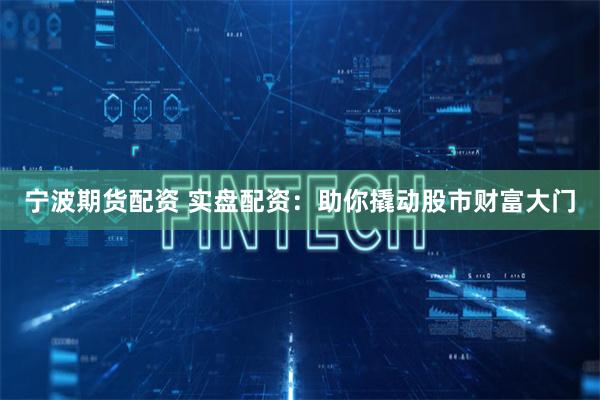宁波期货配资 实盘配资：助你撬动股市财富大门