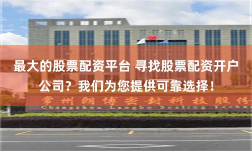 最大的股票配资平台 寻找股票配资开户公司？我们为您提供可靠选择！