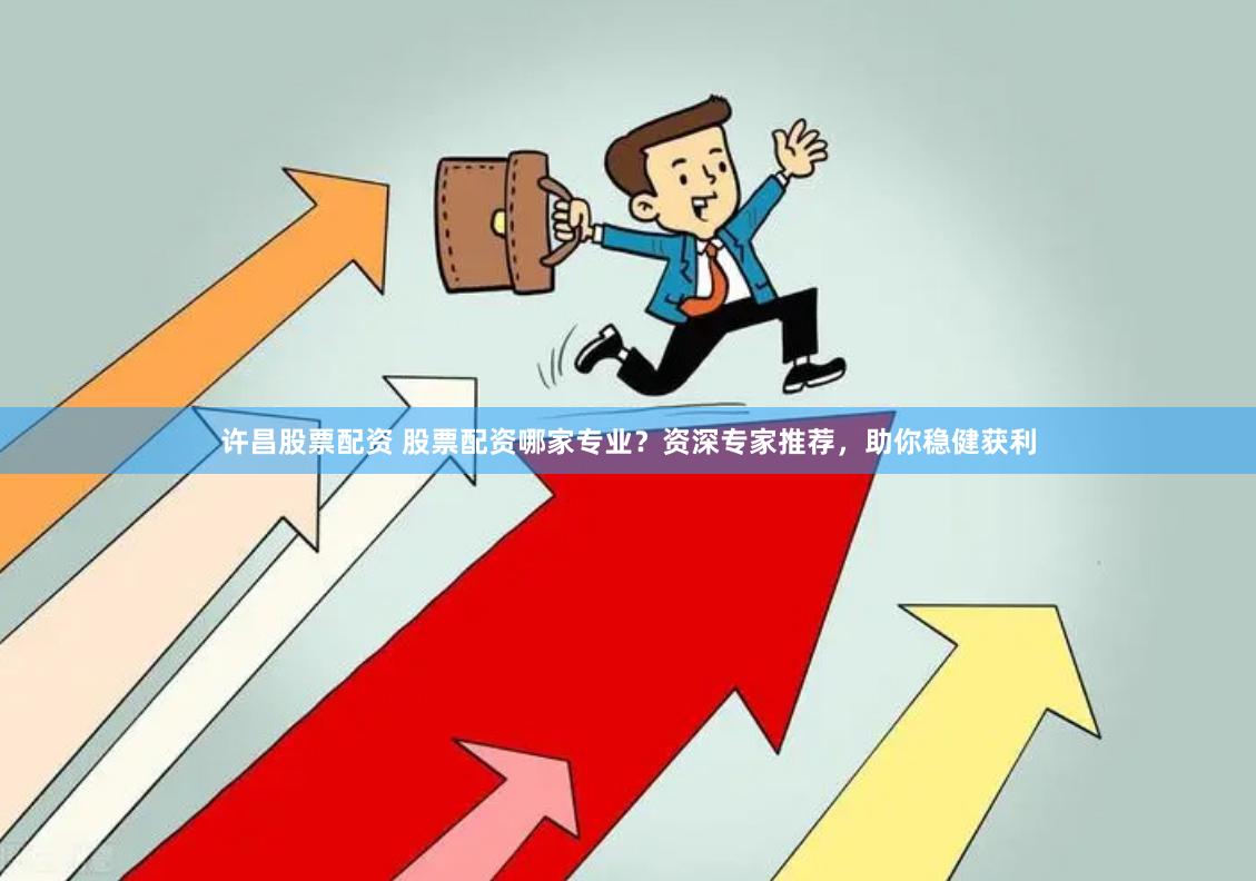 许昌股票配资 股票配资哪家专业？资深专家推荐，助你稳健获利