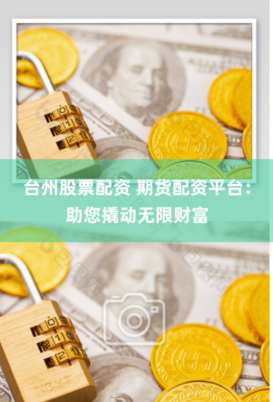 台州股票配资 期货配资平台:助您撬动无限财富