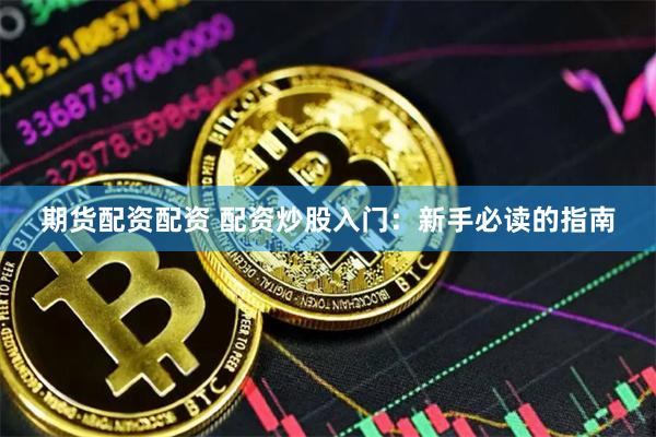 期货配资配资 配资炒股入门：新手必读的指南