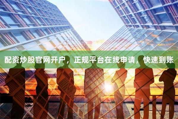 配资炒股官网开户,正规平台在线申请,快速到账