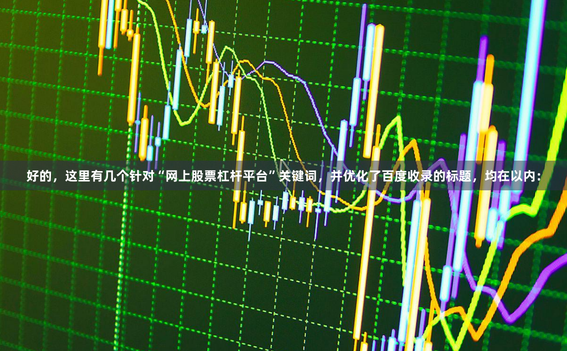 好的，这里有几个针对“网上股票杠杆平台”关键词，并优化了百度收录的标题，均在以内：