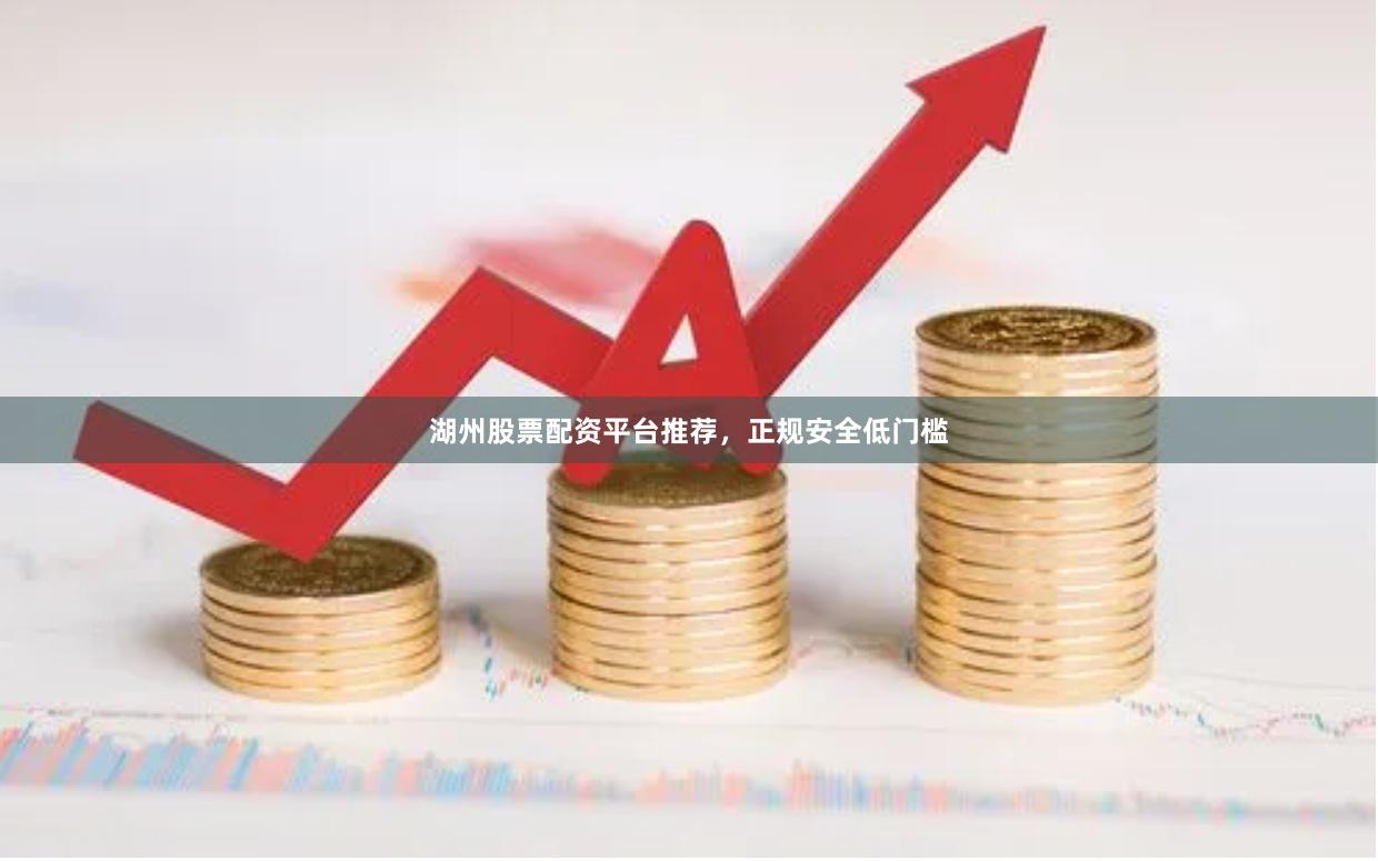 湖州股票配资平台推荐，正规安全低门槛
