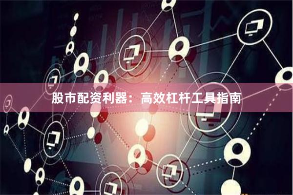 股市配资利器:高效杠杆工具指南