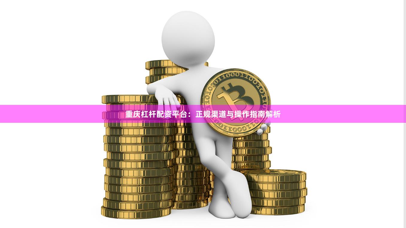 重庆杠杆配资平台：正规渠道与操作指南解析