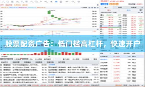 股票配资广告：低门槛高杠杆，快速开户