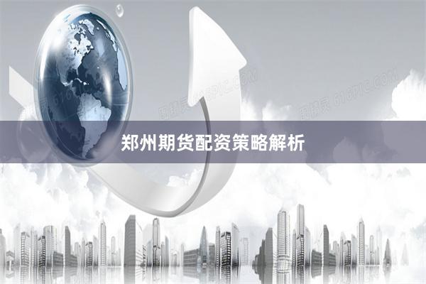 郑州期货配资策略解析