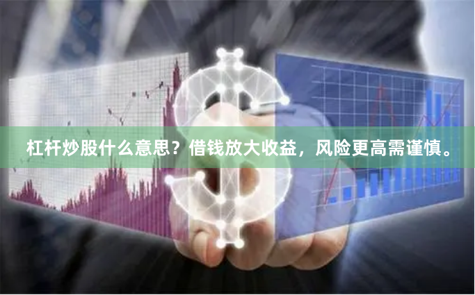 杠杆炒股什么意思？借钱放大收益，风险更高需谨慎。