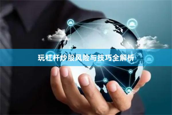 玩杠杆炒股风险与技巧全解析