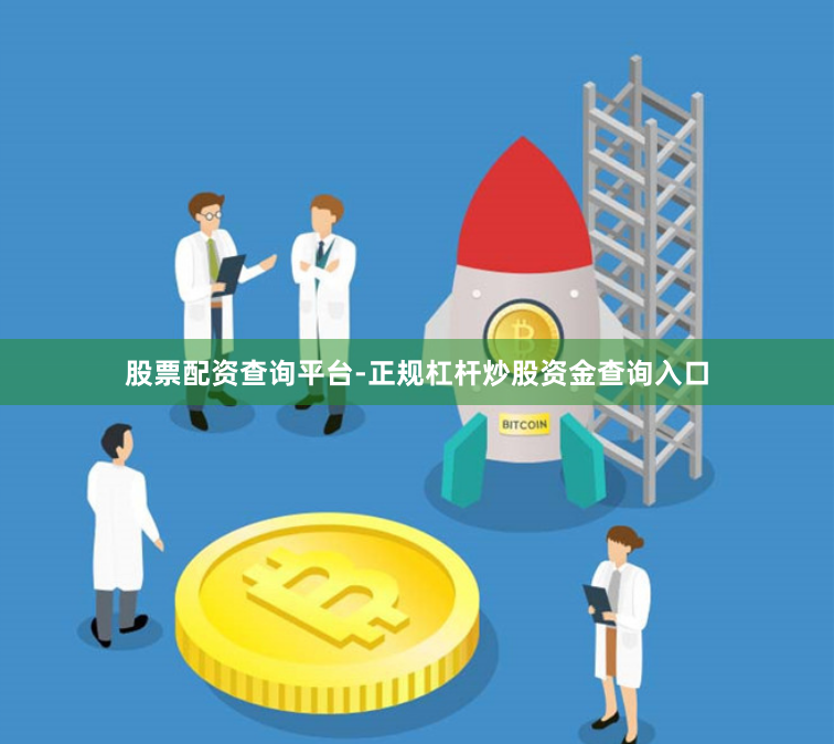 股票配资查询平台-正规杠杆炒股资金查询入口