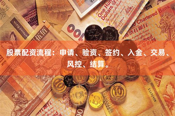 股票配资流程：申请、验资、签约、入金、交易、风控、结算。