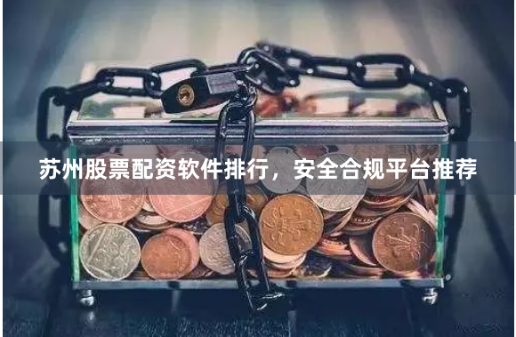 苏州股票配资软件排行,安全合规平台推荐