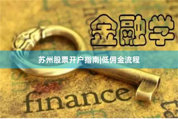 苏州股票开户指南|低佣金流程