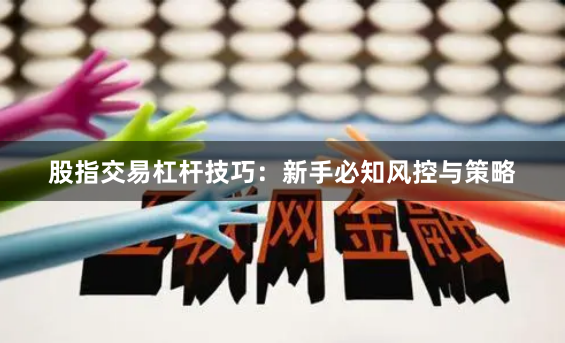 股指交易杠杆技巧:新手必知风控与策略
