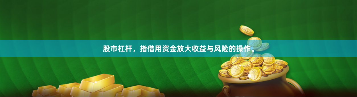 股市杠杆,指借用资金放大收益与风险的操作。