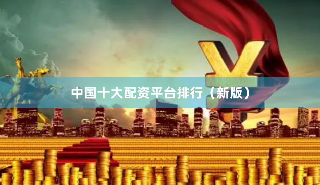 中国十大配资平台排行（新版）