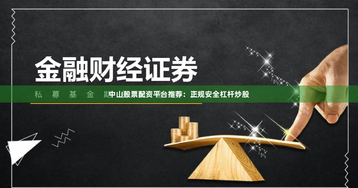 中山股票配资平台推荐:正规安全杠杆炒股