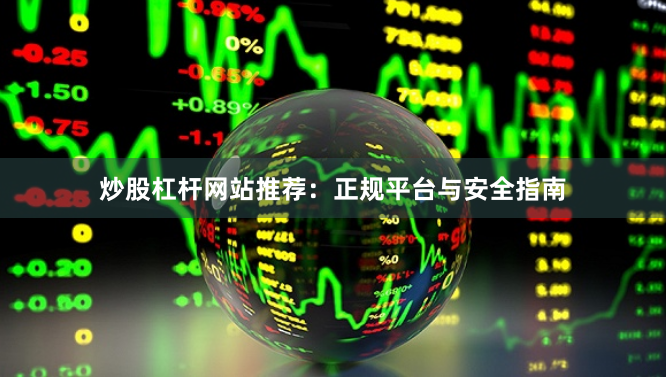 炒股杠杆网站推荐：正规平台与安全指南