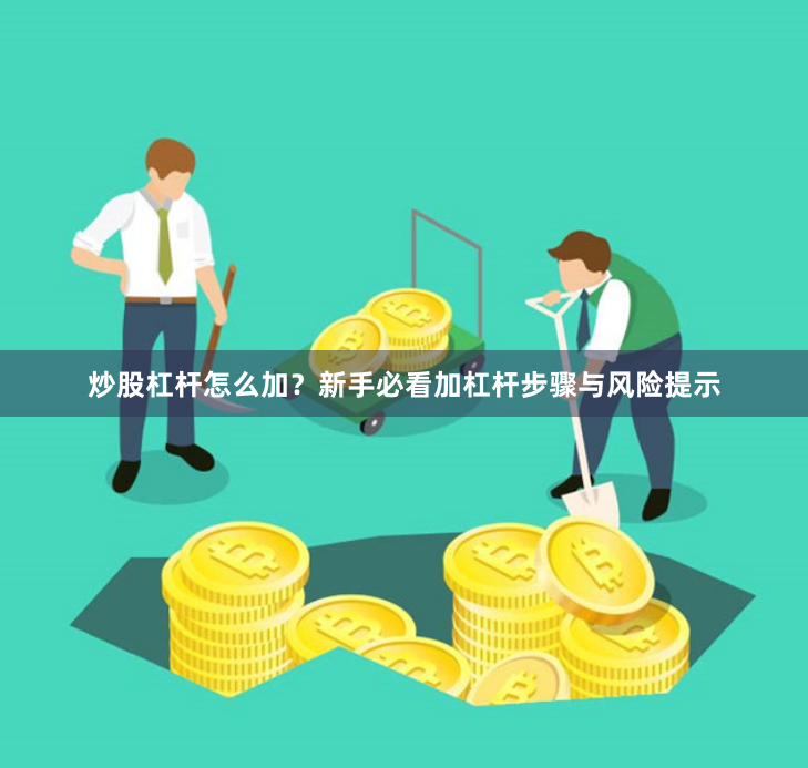 炒股杠杆怎么加？新手必看加杠杆步骤与风险提示