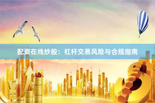 配资在线炒股：杠杆交易风险与合规指南