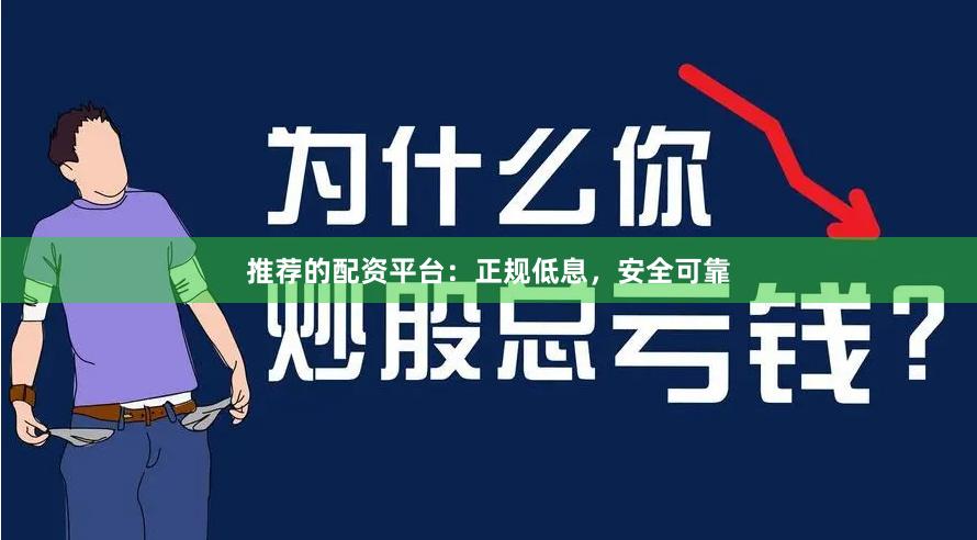 推荐的配资平台：正规低息，安全可靠