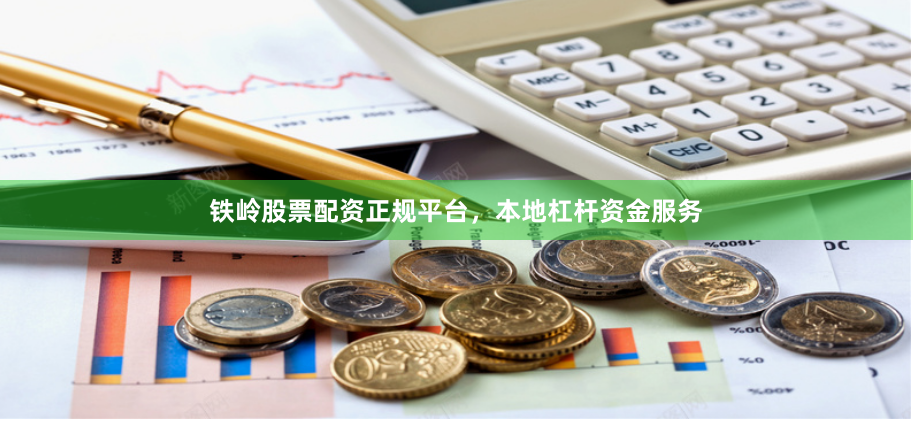 铁岭股票配资正规平台，本地杠杆资金服务