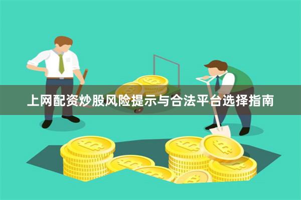 上网配资炒股风险提示与合法平台选择指南