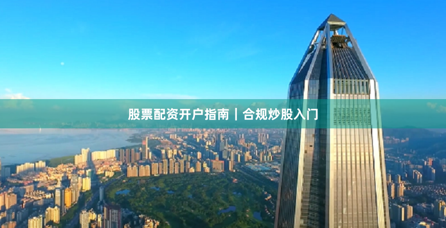 股票配资开户指南｜合规炒股入门