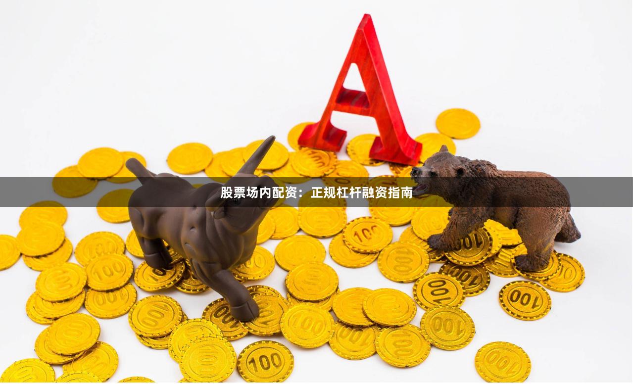 股票场内配资：正规杠杆融资指南